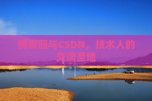 博客园与CSDN,技术人的交流圣地