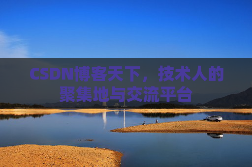 CSDN博客天下,技术人的聚集地与交流平台